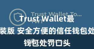 Trust Wallet最新免安装版 安全方便的信任钱包处罚口头