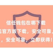 信任钱包在哪下载 信任钱包官方版下载，安全可靠，立即获得！