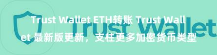 Trust Wallet ETH转账 Trust Wallet 最新版更新，支柱更多加密货币类型