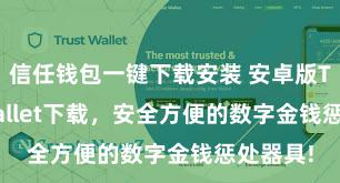 信任钱包一键下载安装 安卓版Trust Wallet下载，安全方便的数字金钱惩处器具!