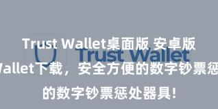 Trust Wallet桌面版 安卓版Trust Wallet下载，安全方便的数字钞票惩处器具!