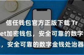 信任钱包官方正版下载 Trust Wallet加密钱包，安全可靠的数字金钱处治器用