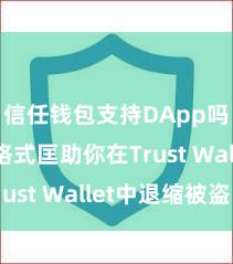 信任钱包支持DApp吗 5个格式匡助你在Trust Wallet中退缩被盗