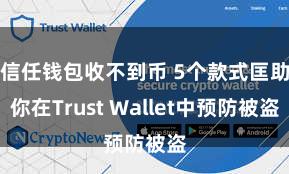 信任钱包收不到币 5个款式匡助你在Trust Wallet中预防被盗